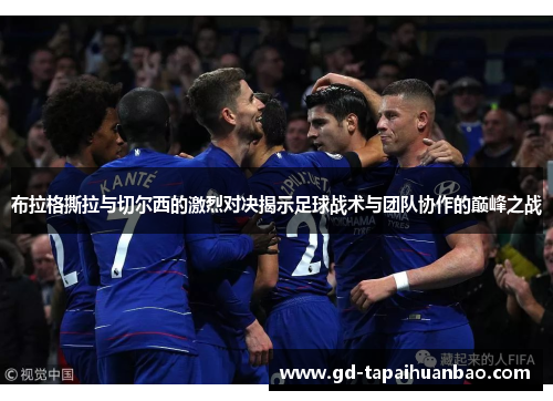 布拉格撕拉与切尔西的激烈对决揭示足球战术与团队协作的巅峰之战