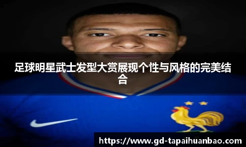 足球明星武士发型大赏展现个性与风格的完美结合