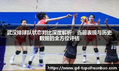武汉排球队状态对比深度解析：当前表现与历史数据的全方位评估
