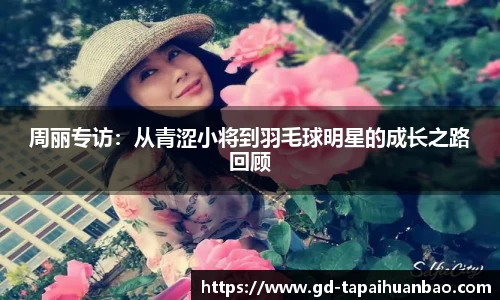 周丽专访：从青涩小将到羽毛球明星的成长之路回顾