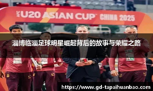 淄博临淄足球明星崛起背后的故事与荣耀之路