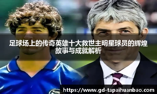 足球场上的传奇英雄十大救世主明星球员的辉煌故事与成就解析
