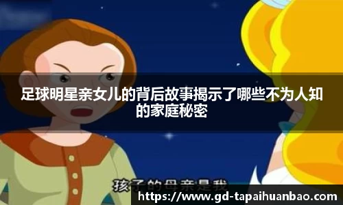 足球明星亲女儿的背后故事揭示了哪些不为人知的家庭秘密